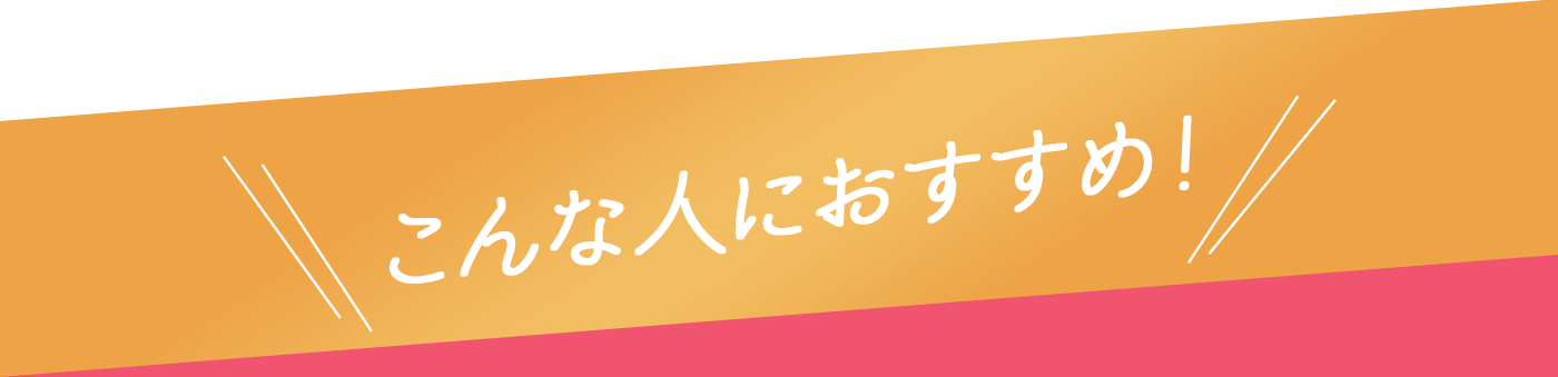 こんな人におすすめ！